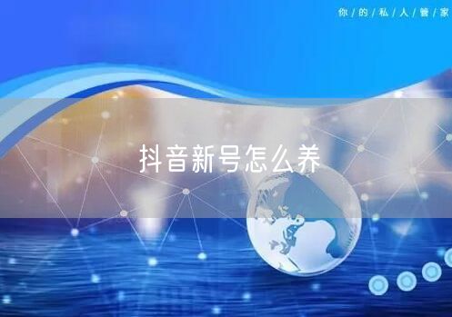 抖音新号怎么养