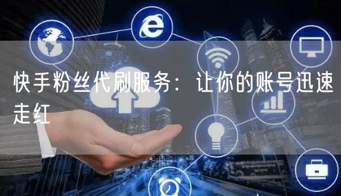 快手粉丝代刷服务：让你的账号迅速走红