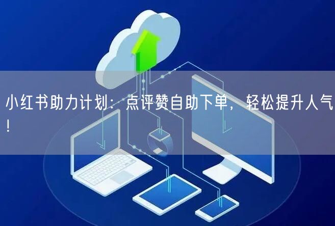 小红书助力计划：点评赞自助下单，轻松提升人气！