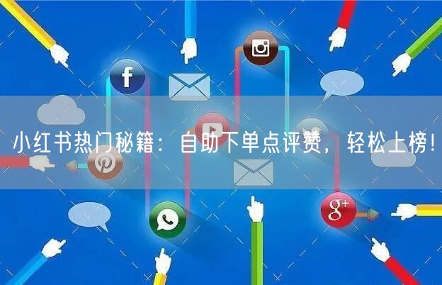 小红书热门秘籍：自助下单点评赞，轻松上榜！