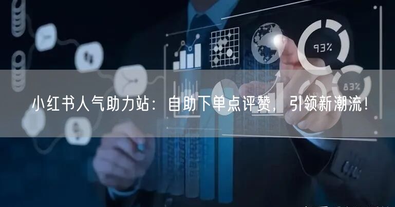 小红书人气助力站:自助下单点评赞,引领新潮流!