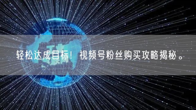 轻松达成目标！视频号粉丝购买攻略揭秘。