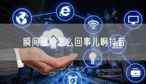 瞬间涨粉怎么回事儿啊抖音