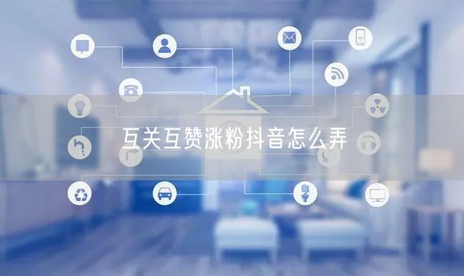 互关互赞涨粉抖音怎么弄