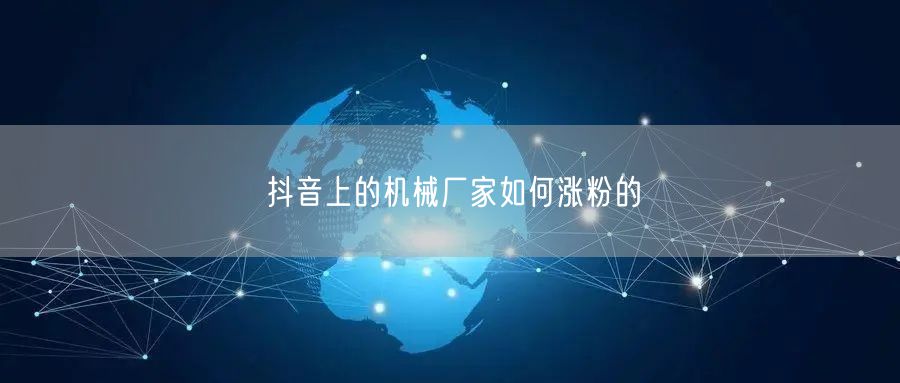 抖音上的机械厂家如何涨粉的