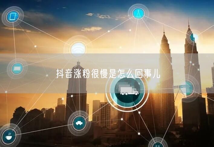 抖音涨粉很慢是怎么回事儿