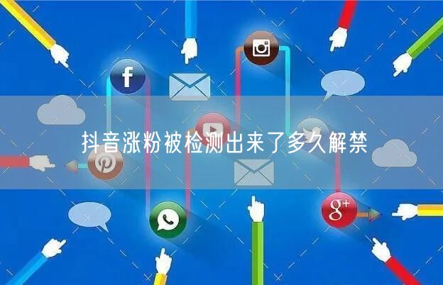 抖音涨粉被检测出来了多久解禁