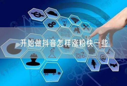 开始做抖音怎样涨粉快一些