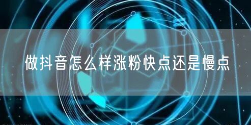 做抖音怎么样涨粉快点还是慢点