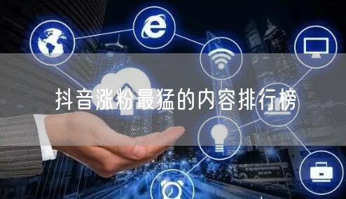 抖音涨粉最猛的内容排行榜