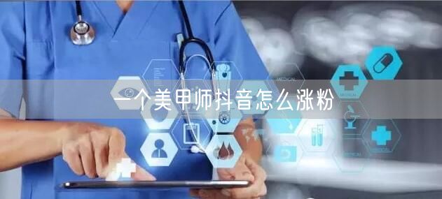 一个美甲师抖音怎么涨粉