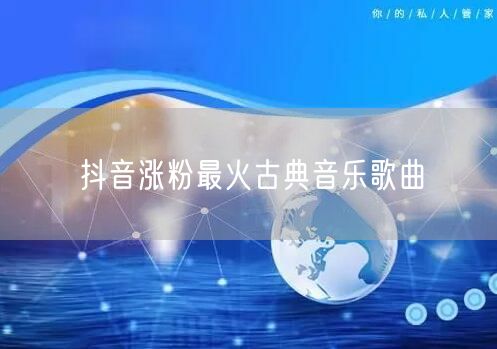 抖音涨粉最火古典音乐歌曲