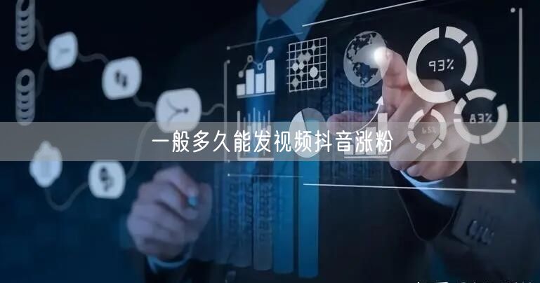 一般多久能发视频抖音涨粉
