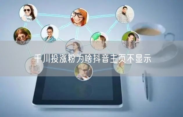 千川投涨粉为啥抖音主页不显示