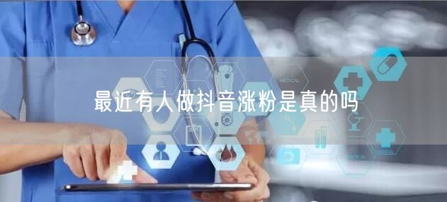 最近有人做抖音涨粉是真的吗