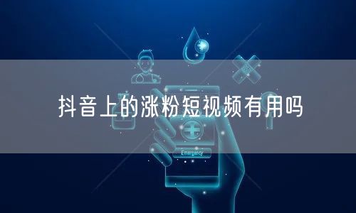 抖音上的涨粉短视频有用吗