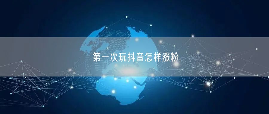 第一次玩抖音怎样涨粉