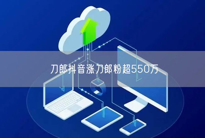 刀郎抖音涨刀郎粉超550万