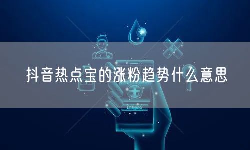 抖音热点宝的涨粉趋势什么意思