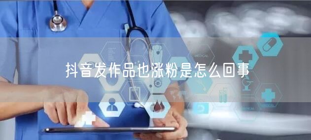抖音发作品也涨粉是怎么回事