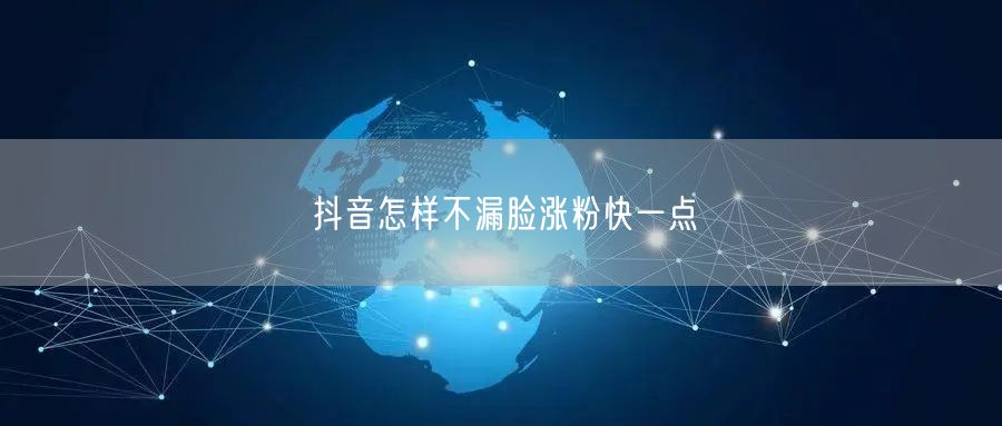 抖音怎样不漏脸涨粉快一点