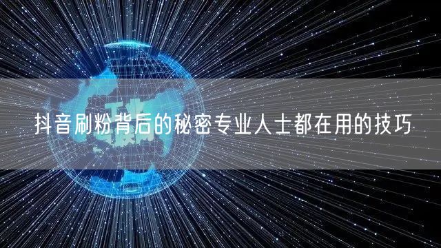 抖音刷粉背后的秘密专业人士都在用的技巧
