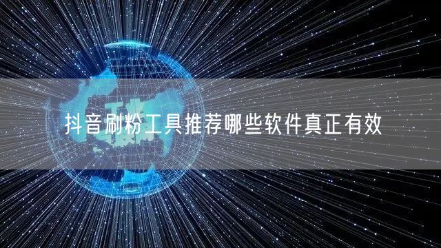 抖音刷粉工具推荐哪些软件真正有效