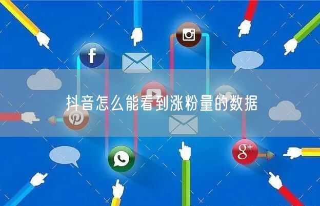 抖音怎么能看到涨粉量的数据