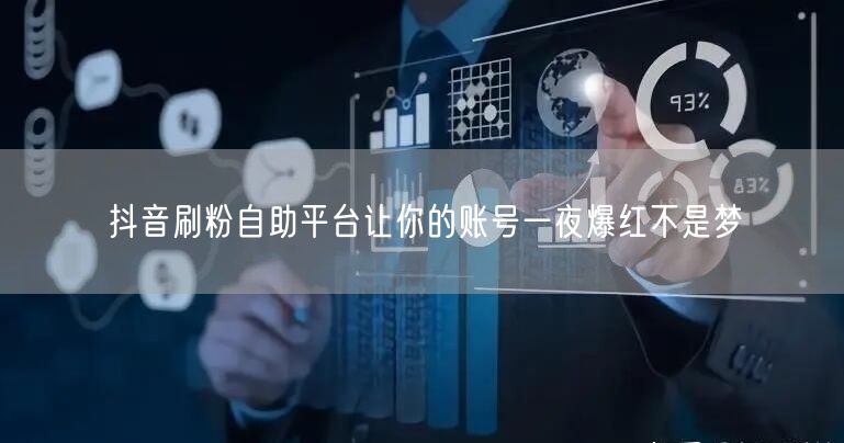 抖音刷粉自助平台让你的账号一夜爆红不是梦