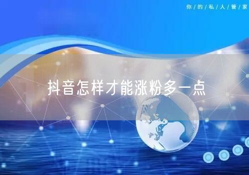 抖音怎样才能涨粉多一点