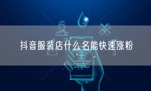 抖音服装店什么名能快速涨粉