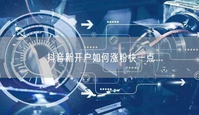 抖音新开户如何涨粉快一点