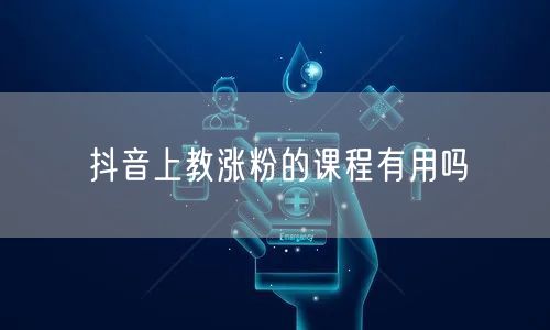 抖音上教涨粉的课程有用吗
