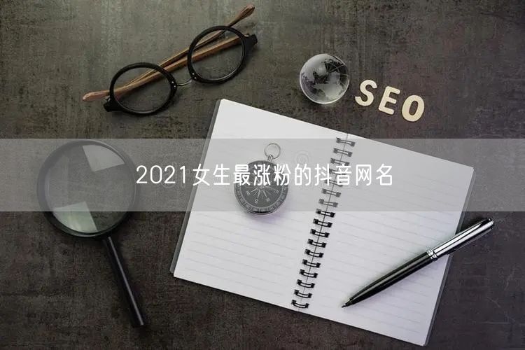 2021女生最涨粉的抖音网名