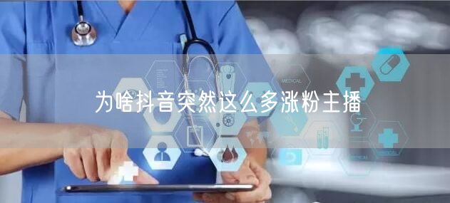 为啥抖音突然这么多涨粉主播