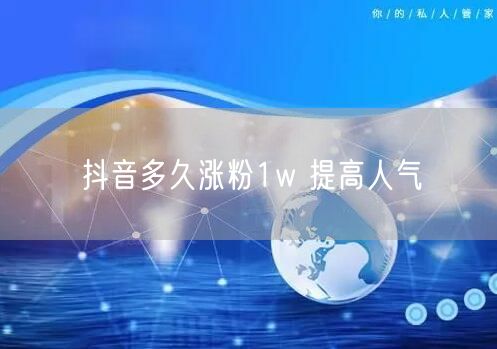 抖音多久涨粉1w 提高人气