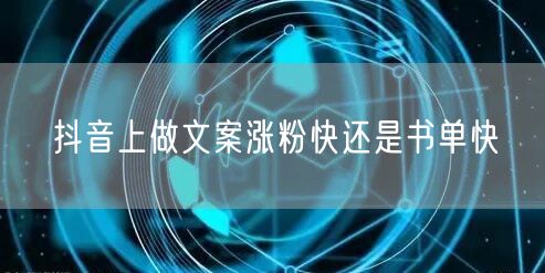 抖音上做文案涨粉快还是书单快