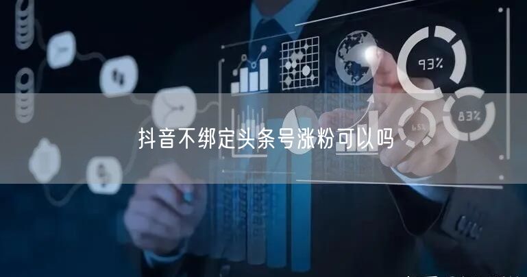 抖音不绑定头条号涨粉可以吗