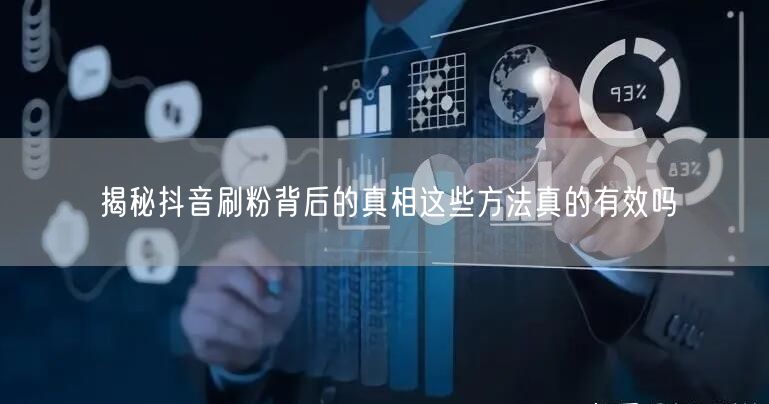 揭秘抖音刷粉背后的真相这些方法真的有效吗