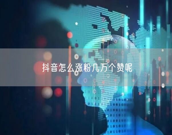 抖音怎么涨粉几万个赞呢
