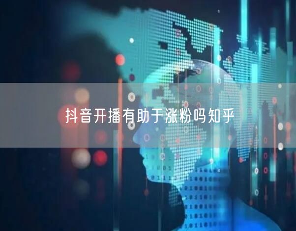 抖音开播有助于涨粉吗知乎