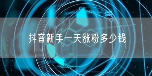 抖音新手一天涨粉多少钱