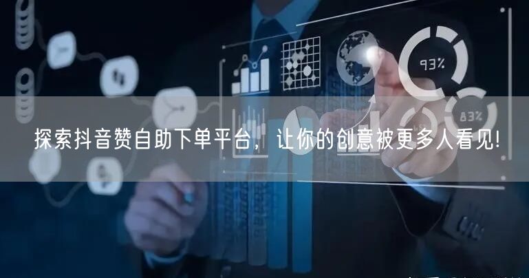 探索抖音赞自助下单平台,让你的创意被更多人看见!