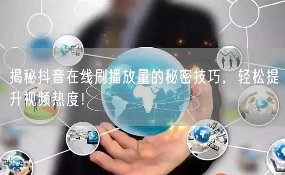 揭秘抖音在线刷播放量的秘密技巧，轻松提升视频热度！