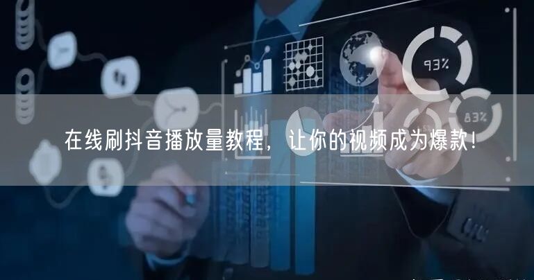 在线刷抖音播放量教程，让你的视频成为爆款！