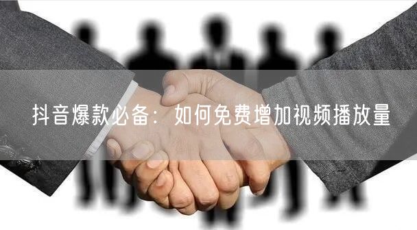 抖音爆款必备：如何免费增加视频播放量