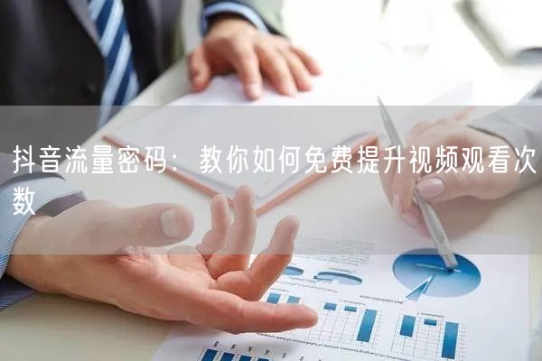 抖音流量密码:教你如何免费提升视频观看次数