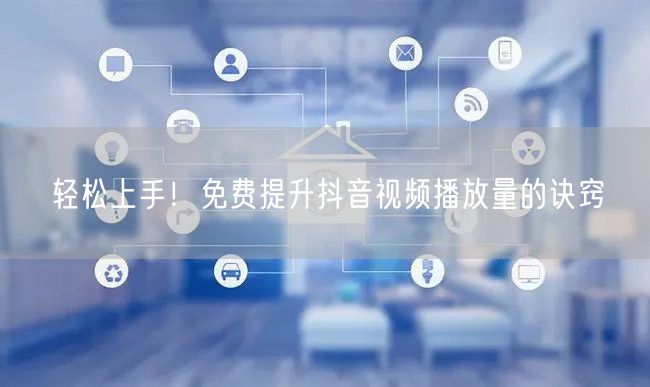 轻松上手!免费提升抖音视频播放量的诀窍