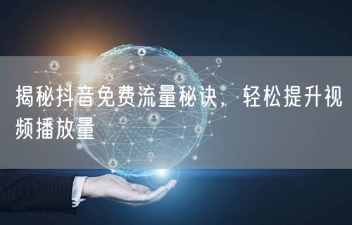 揭秘抖音免费流量秘诀,轻松提升视频播放量