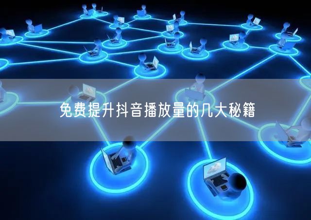 免费提升抖音播放量的几大秘籍